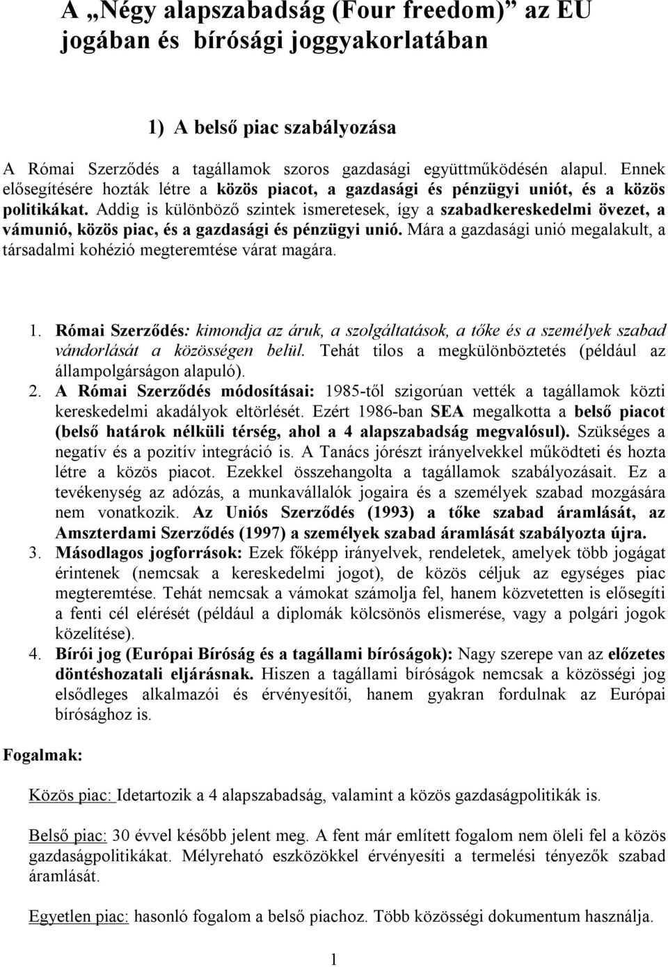 Addig is különböző szintek ismeretesek, így a szabadkereskedelmi övezet, a vámunió, közös piac, és a gazdasági és pénzügyi unió.