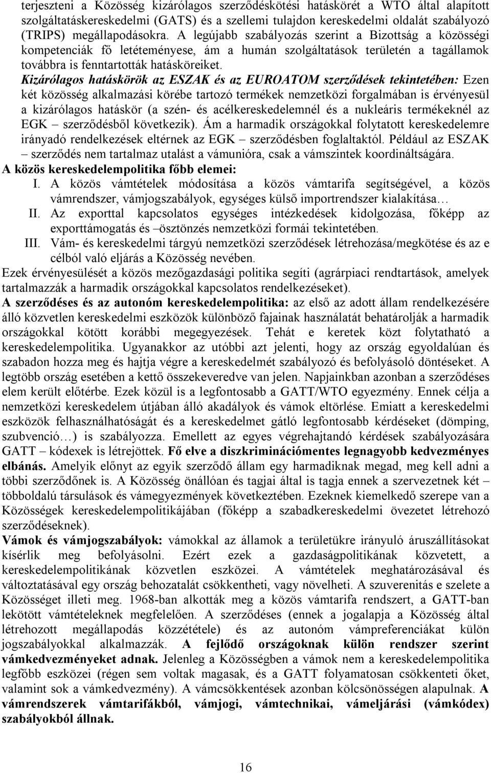 Kizárólagos hatáskörök az ESZAK és az EUROATOM szerződések tekintetében: Ezen két közösség alkalmazási körébe tartozó termékek nemzetközi forgalmában is érvényesül a kizárólagos hatáskör (a szén- és