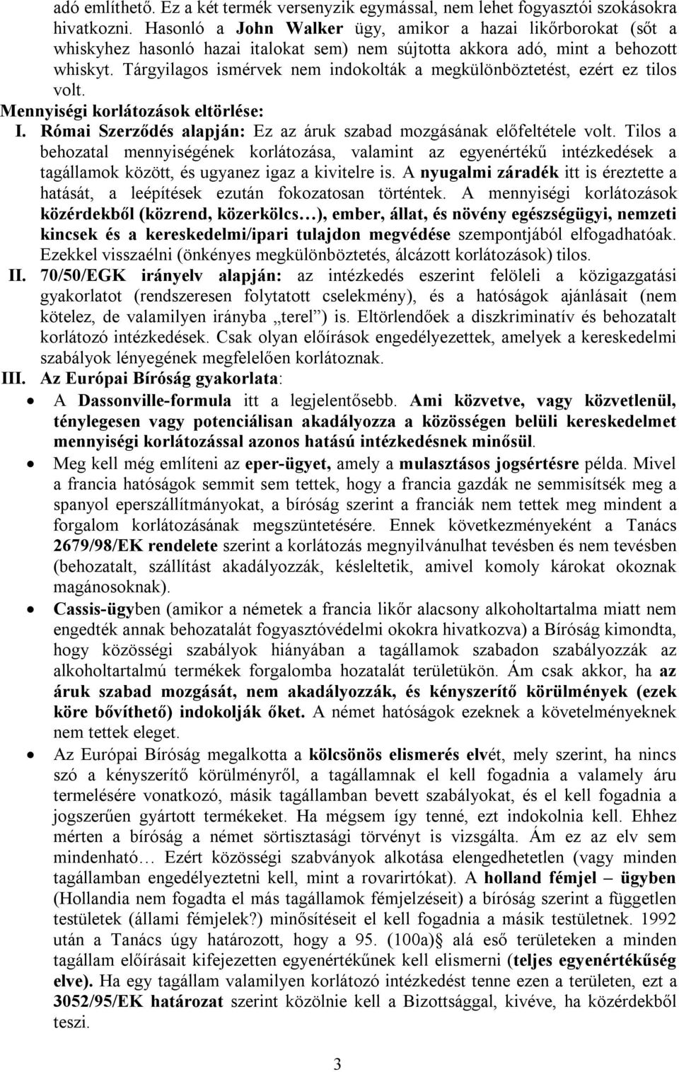 Tárgyilagos ismérvek nem indokolták a megkülönböztetést, ezért ez tilos volt. Mennyiségi korlátozások eltörlése: I. Római Szerződés alapján: Ez az áruk szabad mozgásának előfeltétele volt.