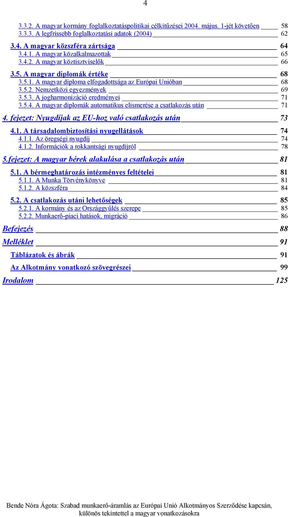 5.4. A magyar diplomák automatikus elismerése a csatlakozás után 71 4. fejezet: Nyugdíjak az EU-hoz való csatlakozás után 73 4.1. A társadalombiztosítási nyugellátások 74 4.1.1. Az öregségi nyugdíj 74 4.