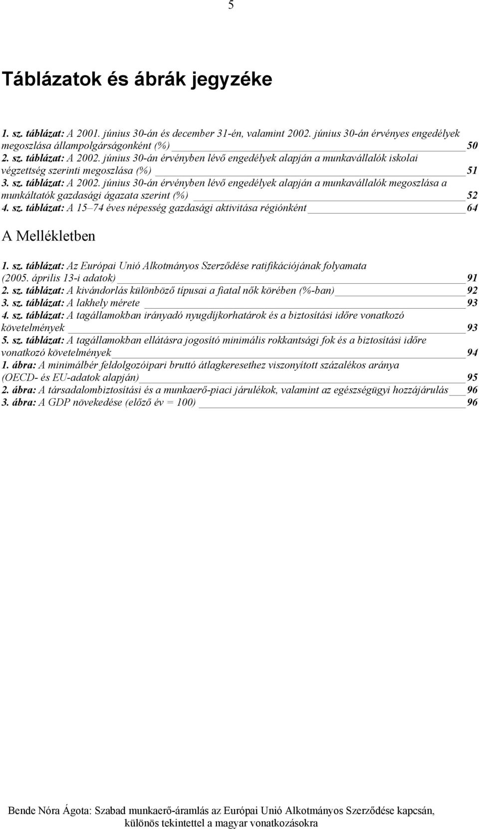 június 30-án érvényben lévő engedélyek alapján a munkavállalók megoszlása a munkáltatók gazdasági ágazata szerint (%) 52 4. sz. táblázat: A 15 74 éves népesség gazdasági aktivitása régiónként 64 A Mellékletben 1.