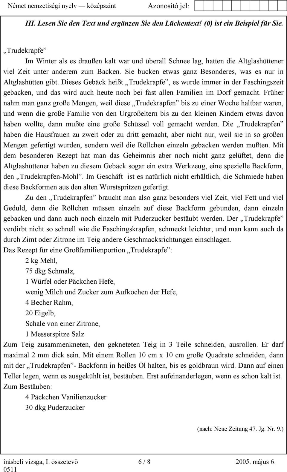 Dieses Gebäck heißt Trudekrapfe, es wurde immer in der Faschingszeit gebacken, und das wird auch heute noch bei fast allen Familien im Dorf gemacht.