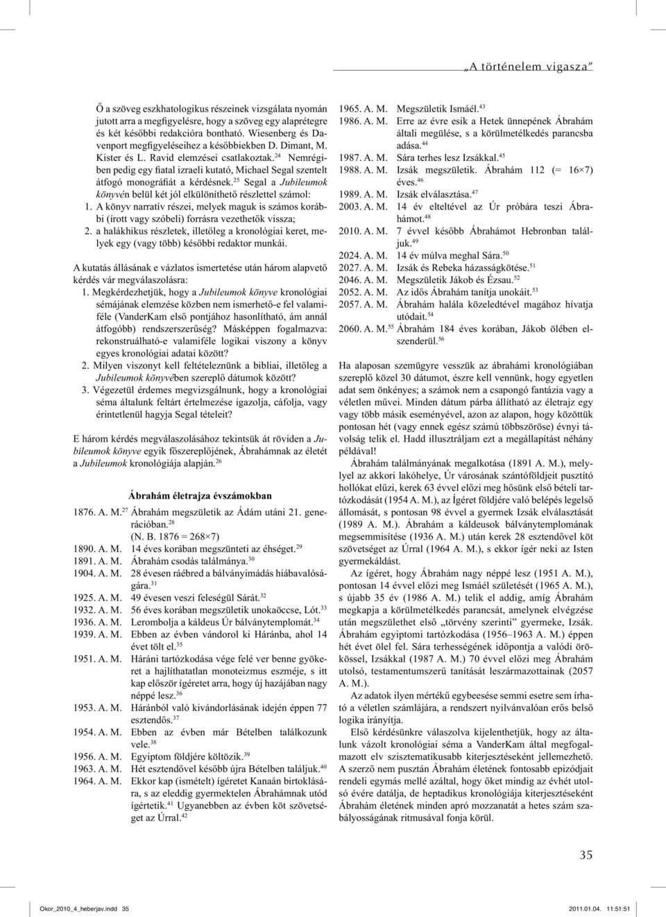 24 Nemrégiben pedig egy fiatal izraeli kutató, Michael Segal szentelt átfogó monográfiát a kérdésnek. 25 Segal a Jubileumok könyvén belül két jól elkülöníthető részlettel számol: 1.