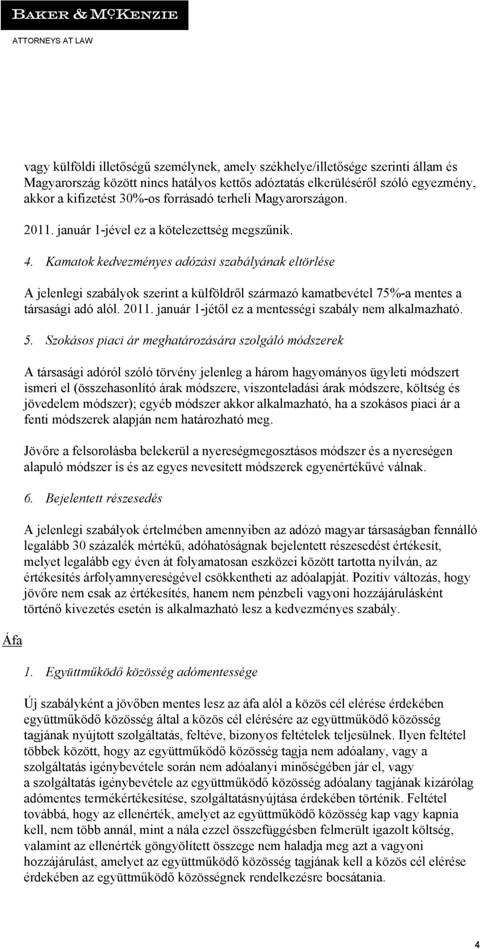 Kamatok kedvezményes adózási szabályának eltörlése A jelenlegi szabályok szerint a külföldről származó kamatbevétel 75%-a mentes a társasági adó alól. 2011.