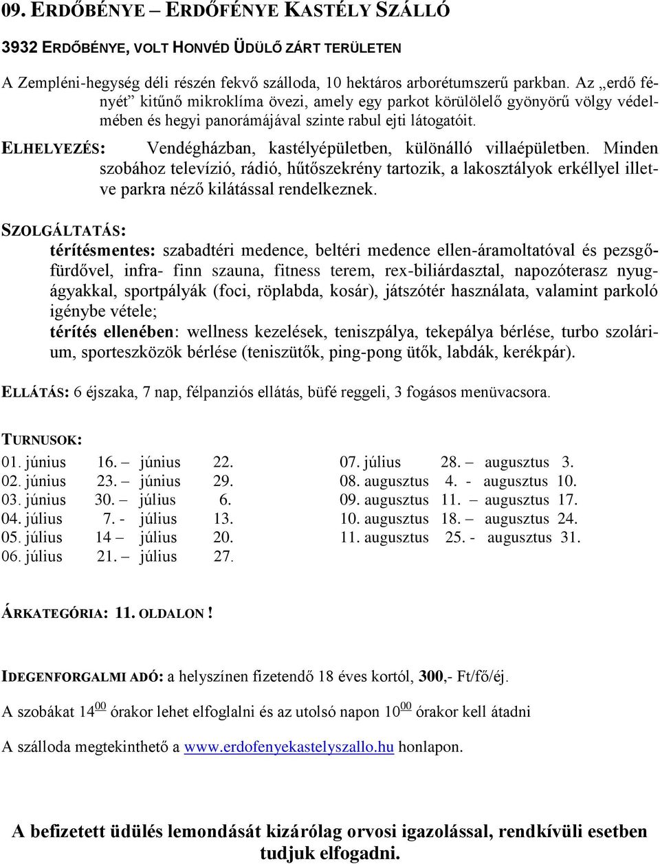 ELHELYEZÉS: Vendégházban, kastélyépületben, különálló villaépületben. Minden szobához televízió, rádió, hűtőszekrény tartozik, a lakosztályok erkéllyel illetve parkra néző kilátással rendelkeznek.