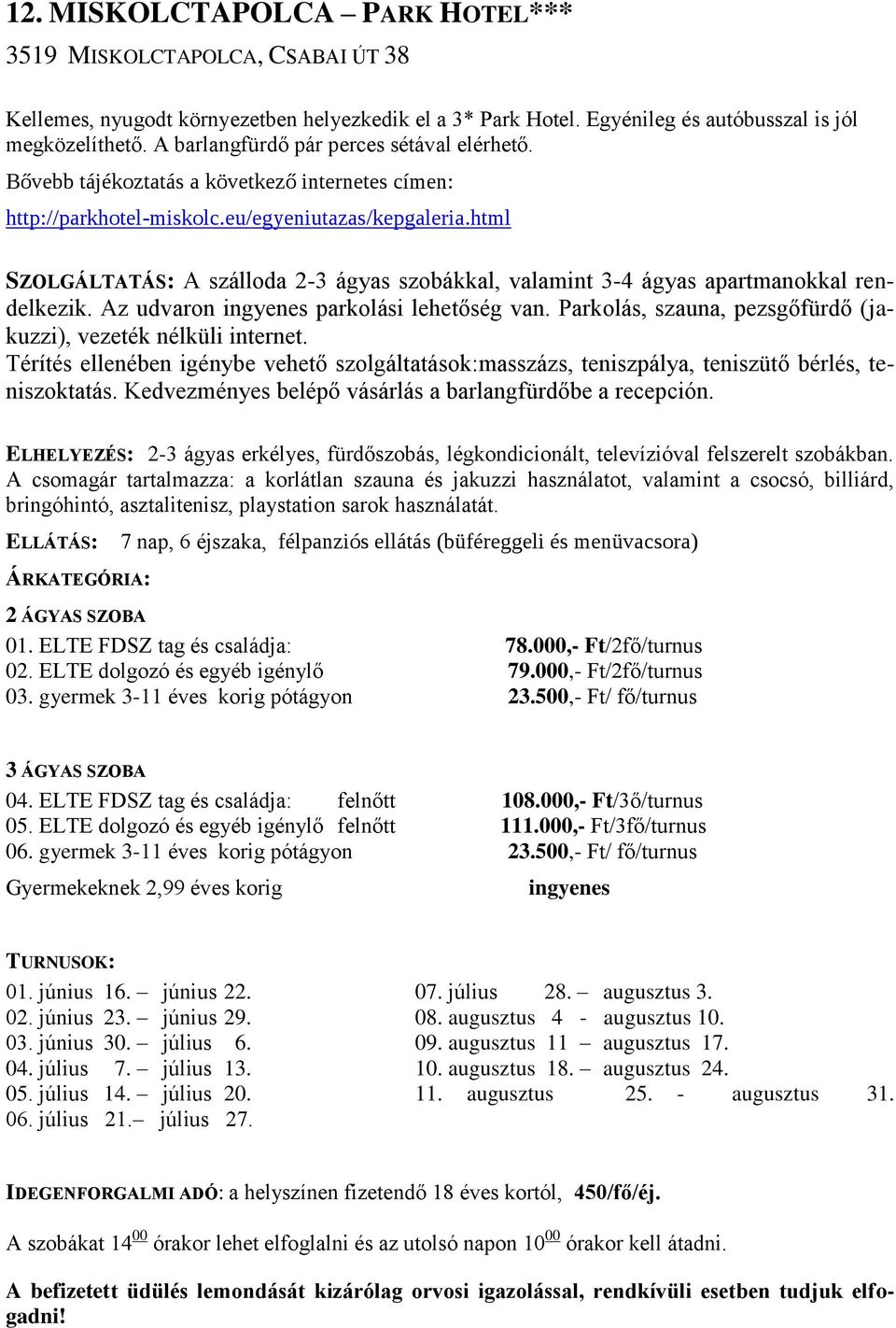 html SZOLGÁLTATÁS: A szálloda 2-3 ágyas szobákkal, valamint 3-4 ágyas apartmanokkal rendelkezik. Az udvaron ingyenes parkolási lehetőség van.