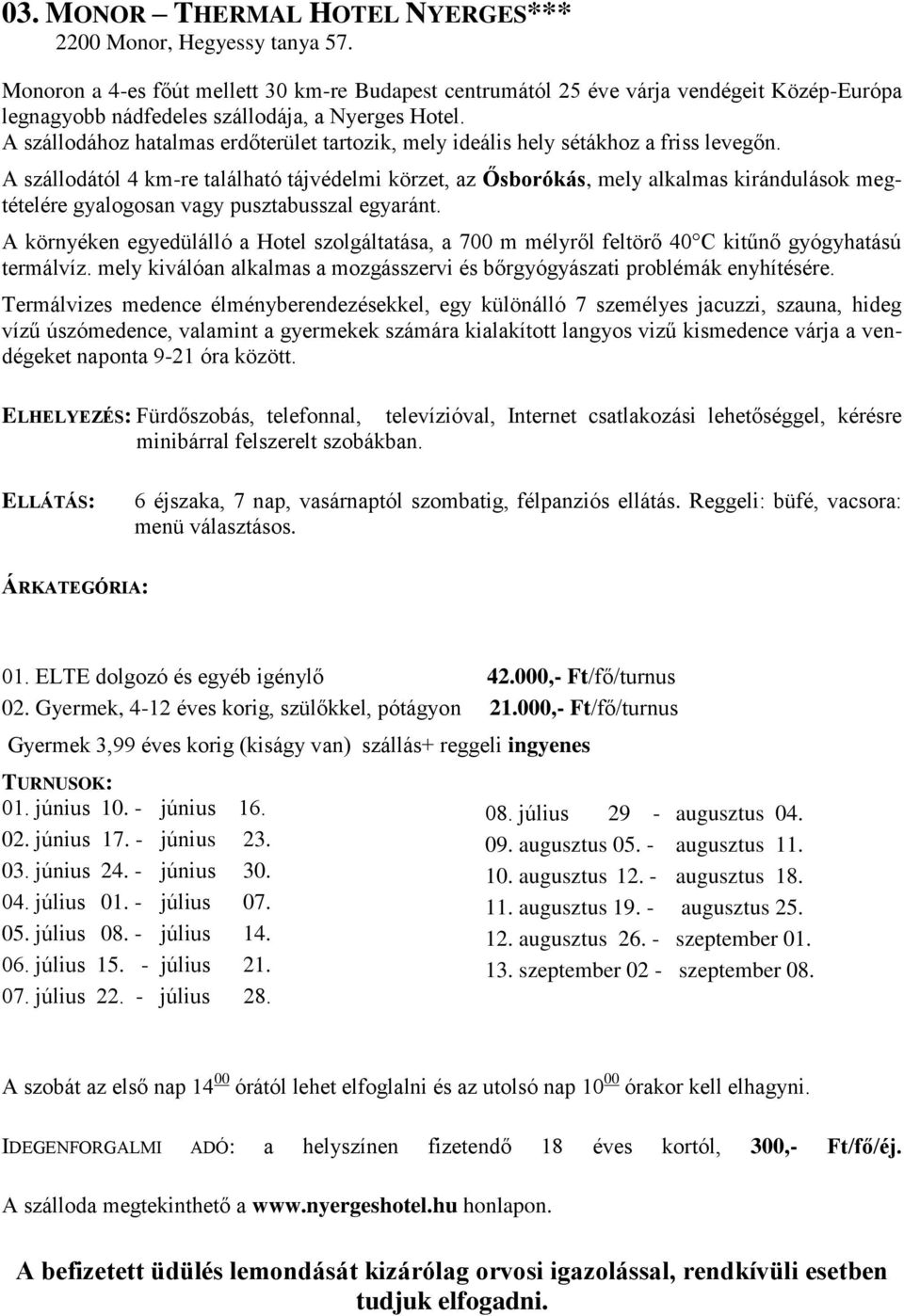 A szállodához hatalmas erdőterület tartozik, mely ideális hely sétákhoz a friss levegőn.