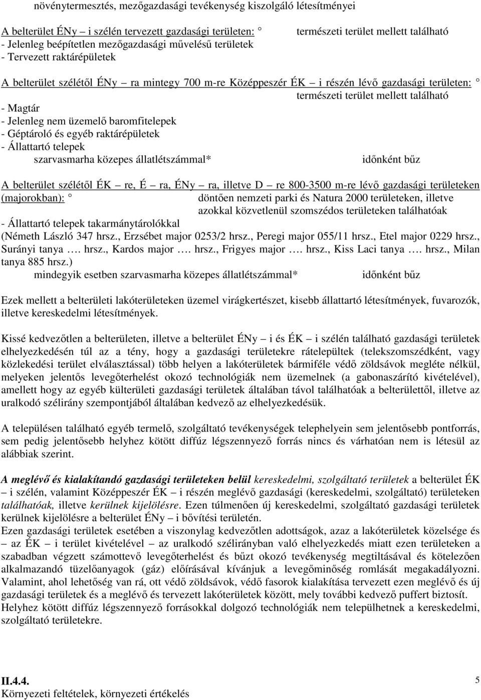 Jelenleg nem üzemelı baromfitelepek - Géptároló és egyéb raktárépületek - Állattartó telepek szarvasmarha közepes állatlétszámmal* idınként bőz A belterület szélétıl ÉK re, É ra, ÉNy ra, illetve D re