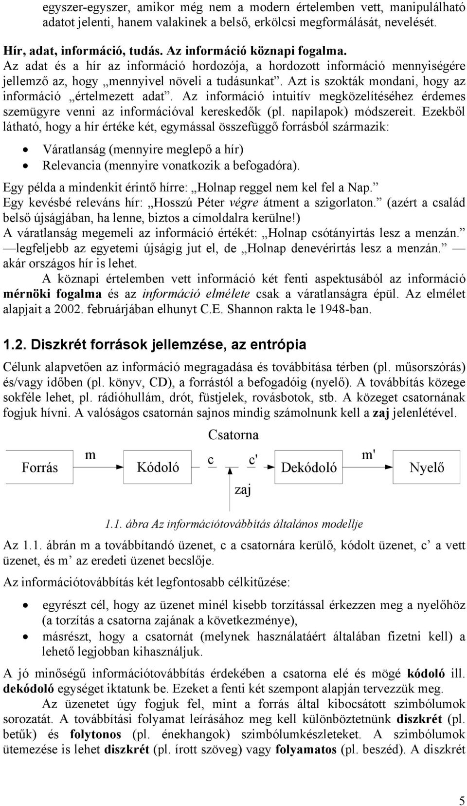 Azt is szokták mondani, hogy az információ értelmezett adat. Az információ intuitív megközelítéséhez érdemes szemügyre venni az információval kereskedők (pl. napilapok módszereit.