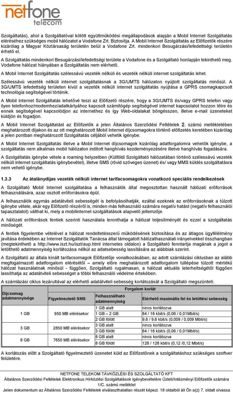 A Szolgáltatás mindenkori Besugárzási/lefedettségi területe a Vodafone és a Szolgáltató honlapján tekinthető meg. Vodafone hálózat hiányában a Szolgáltatás nem elérhető.