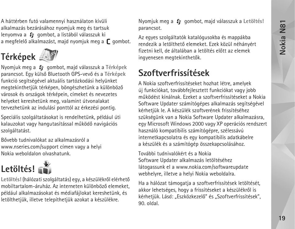 Egy külsõ Bluetooth GPS-vevõ és a Térképek funkció segítségével aktuális tartózkodási helyünket megtekinthetjük térképen, böngészhetünk a különbözõ városok és országok térképein, címeket és nevezetes