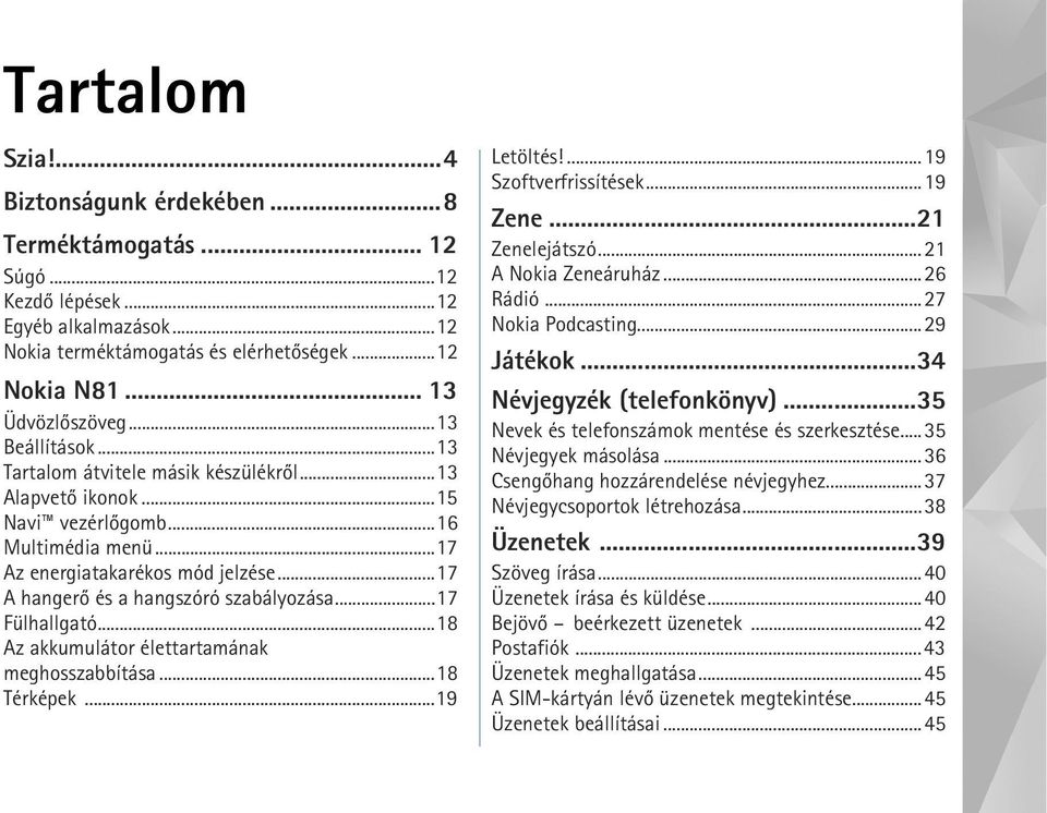 ..17 Fülhallgató...18 Az akkumulátor élettartamának meghosszabbítása...18 Térképek...19 Letöltés!...19 Szoftverfrissítések...19 Zene...21 Zenelejátszó...21 A Nokia Zeneáruház...26 Rádió.