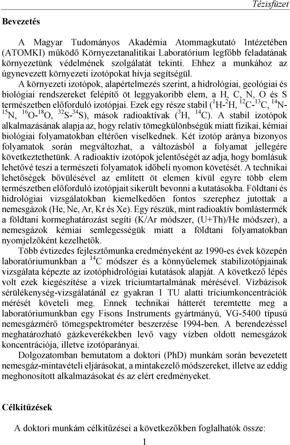 A környezeti izotópok, alapértelmezés szerint, a hidrológiai, geológiai és biológiai rendszereket felépítő öt leggyakoribb elem, a H, C, N, O és S természetben előforduló izotópjai.