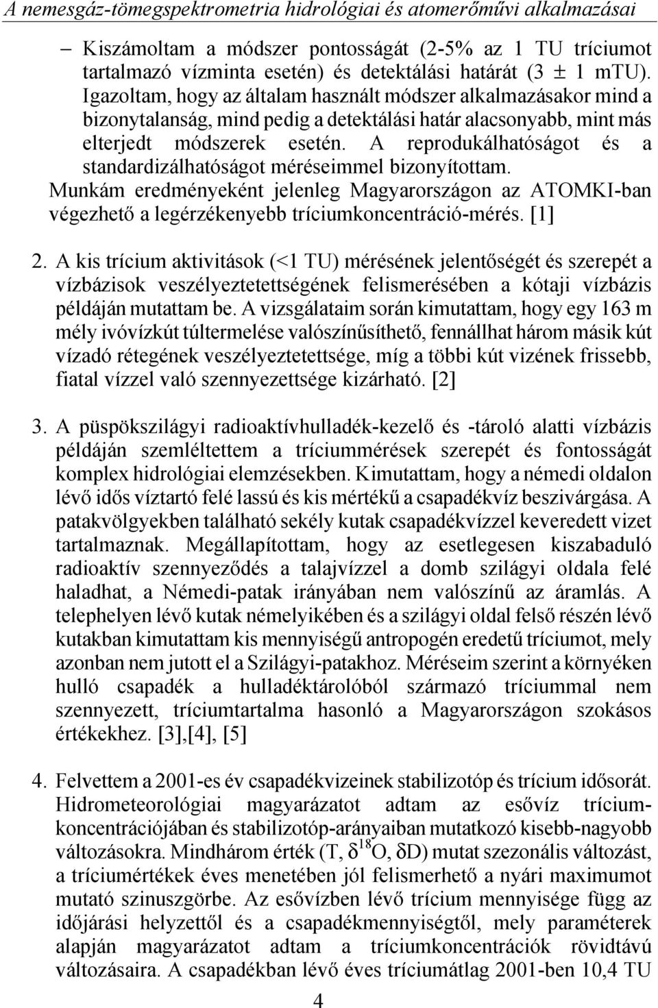 A reprodukálhatóságot és a standardizálhatóságot méréseimmel bizonyítottam. Munkám eredményeként jelenleg Magyarországon az ATOMKI-ban végezhető a legérzékenyebb tríciumkoncentráció-mérés. [1] 2.