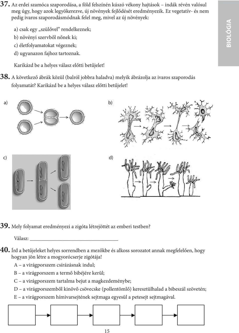 tartoznak. BIOLÓGIA Karikázd be a helyes válasz előtti betűjelet! 38. A következő ábrák közül (balról jobbra haladva) melyik ábrázolja az ivaros szaporodás folyamatát?