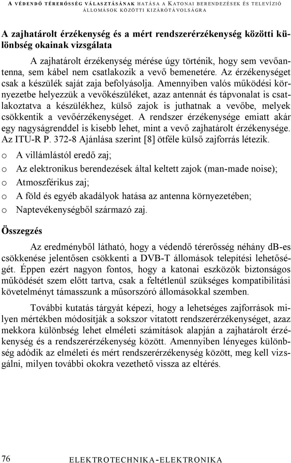 Amennyiben valós működési környezetbe helyezzük a vevőkészüléket, azaz antennát és tápvonalat is csatlakoztatva a készülékhez, külső zajok is juthatnak a vevőbe, melyek csökkentik a vevőérzékenységet.