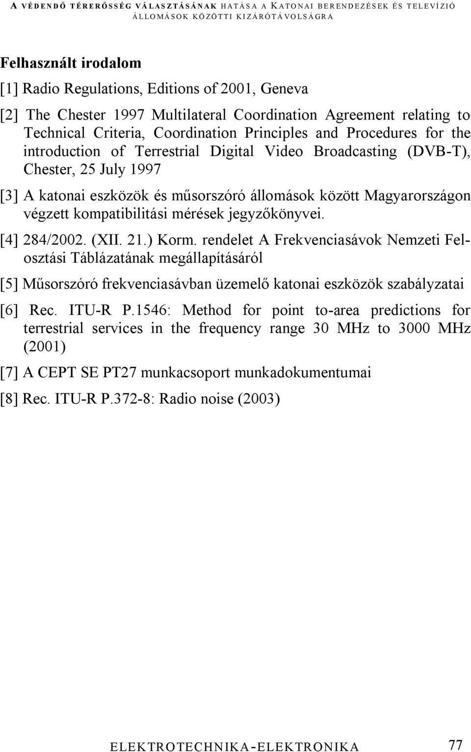 jegyzőkönyvei. [4] 284/2002. (XII. 21.) Korm. rendelet A Frekvenciasávok Nemzeti Felosztási Táblázatának megállapításáról [5] Műsorszóró frekvenciasávban üzemelő katonai eszközök szabályzatai [6] Rec.