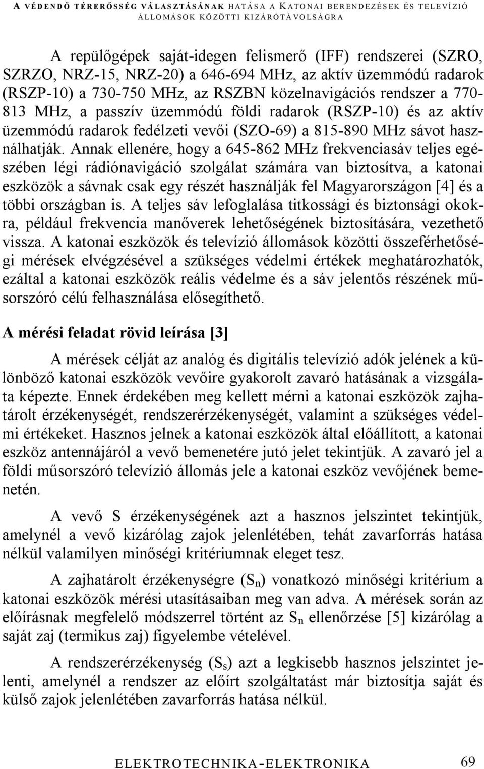 Annak ellenére, hogy a 645-862 MHz frekvenciasáv teljes egészében légi rádiónavigáció szolgálat számára van biztosítva, a katonai eszközök a sávnak csak egy részét használják fel Magyarországon [4]