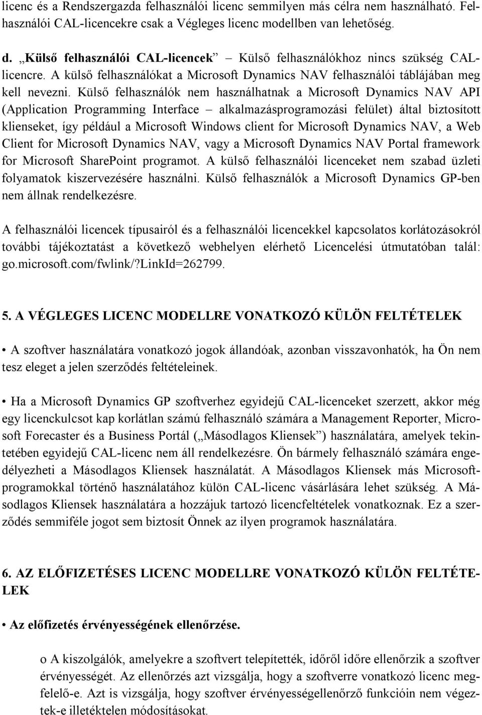 Külső felhasználók nem használhatnak a Microsoft Dynamics NAV API (Application Programming Interface alkalmazásprogramozási felület) által biztosított klienseket, így például a Microsoft Windows