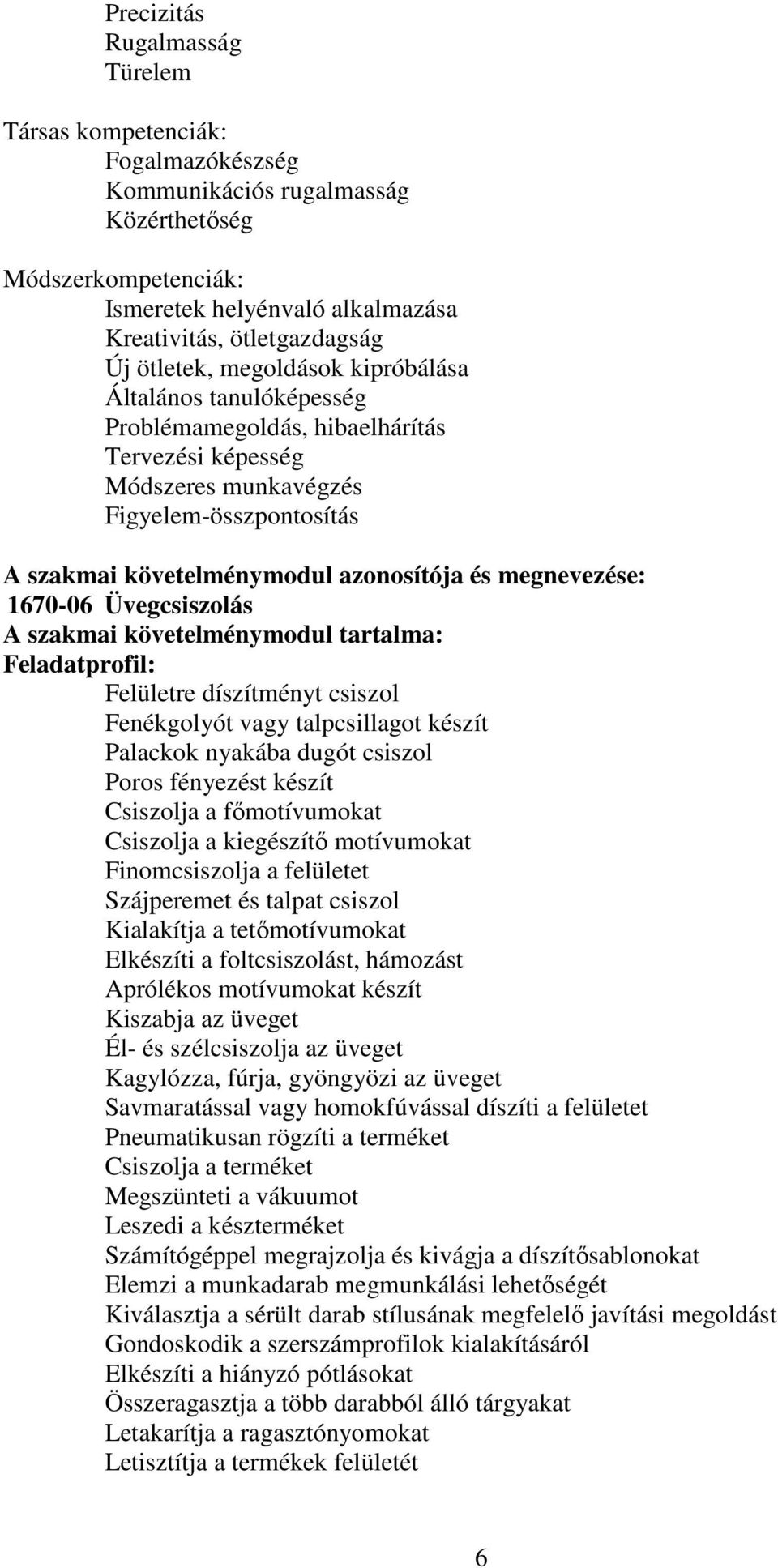 megnevezése: 1670-06 Üvegcsiszolás A szakmai követelménymodul tartalma: Feladatprofil: Felületre díszítményt csiszol Fenékgolyót vagy talpcsillagot készít Palackok nyakába dugót csiszol Poros