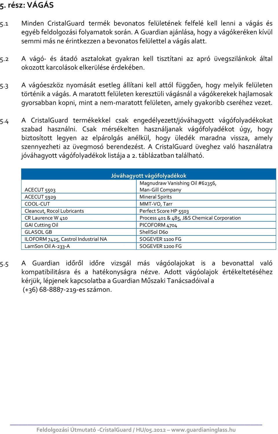 2 A vágó- és átadó asztalokat gyakran kell tisztítani az apró üvegszilánkok által okozott karcolások elkerülése érdekében. 5.