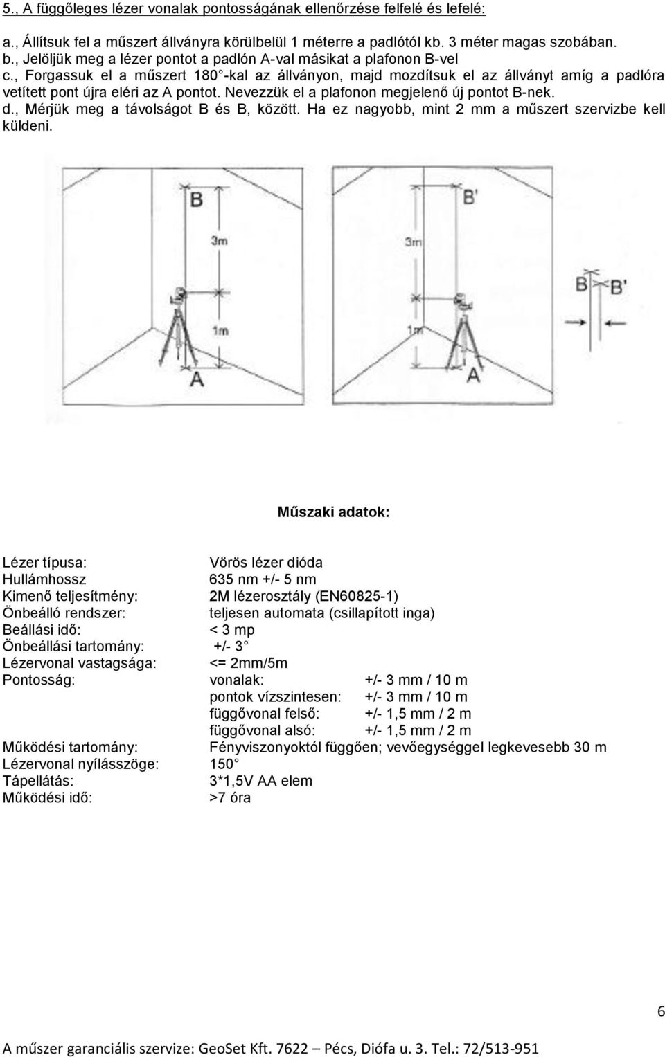 , Forgassuk el a műszert 180 -kal az állványon, majd mozdítsuk el az állványt amíg a padlóra vetített pont újra eléri az A pontot. Nevezzük el a plafonon megjelenő új pontot B-nek. d.