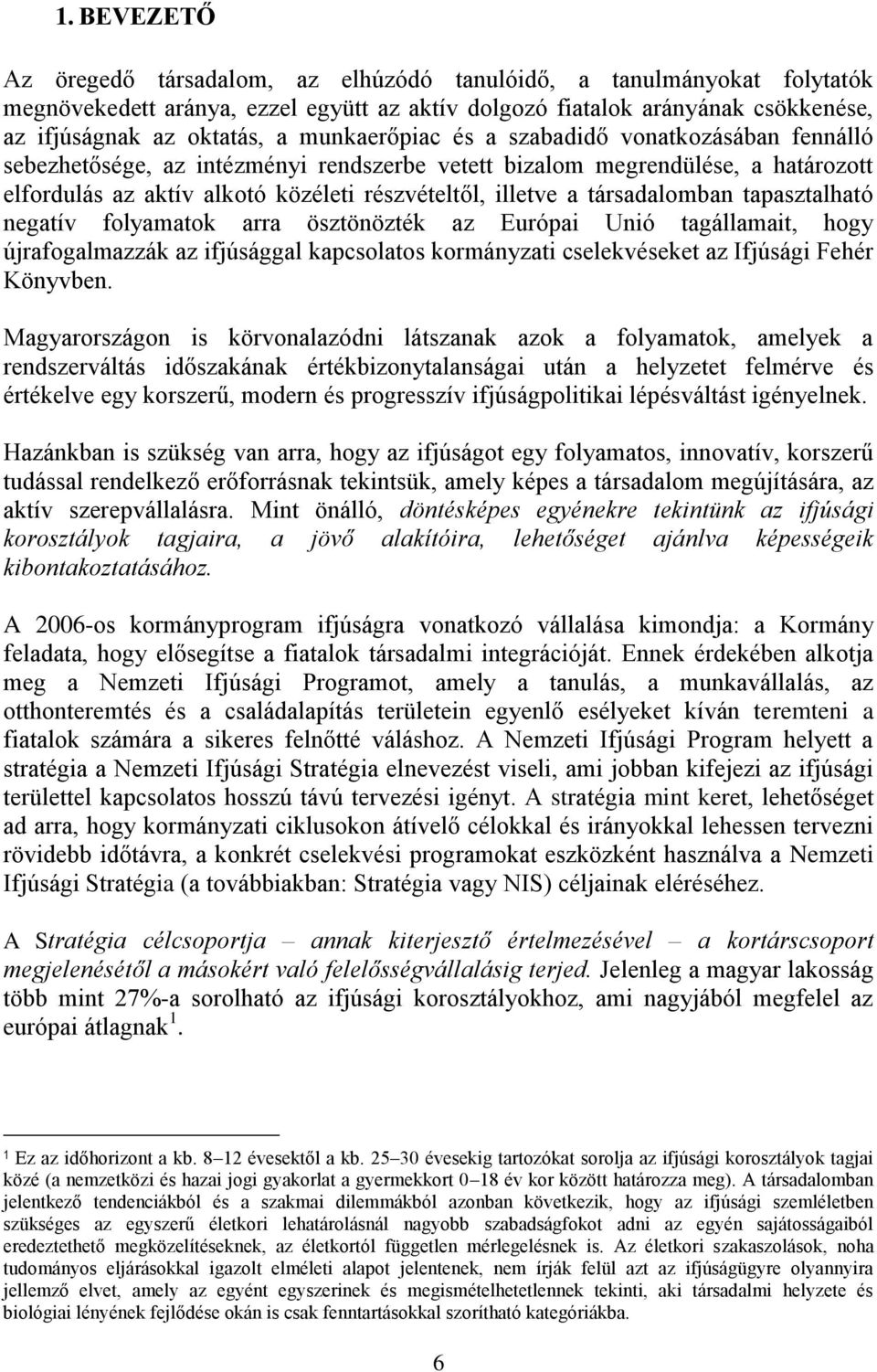 társadalomban tapasztalható negatív folyamatok arra ösztönözték az Európai Unió tagállamait, hogy újrafogalmazzák az ifjúsággal kapcsolatos kormányzati cselekvéseket az Ifjúsági Fehér Könyvben.