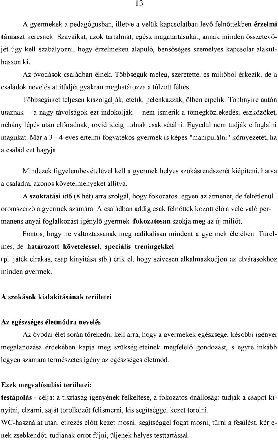 Többségük meleg, szeretetteljes miliőből érkezik, de a családok nevelés attitűdjét gyakran meghatározza a túlzott féltés. Többségüket teljesen kiszolgálják, etetik, pelenkázzák, ölben cipelik.