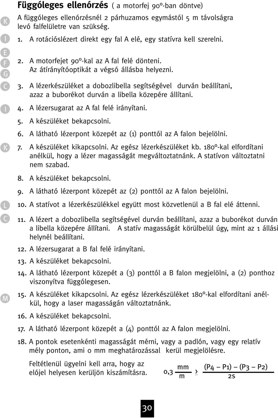 A lézerkészüléket a dobozlibella segítségével durván beállítani, azaz a buborékot durván a libella közepére állítani. A lézersugarat az A fal felé irányítani. A készüléket bekapcsolni.