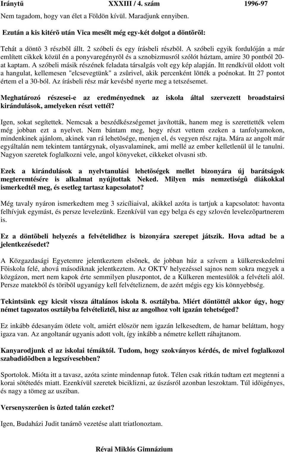 A szóbeli másik részének feladata társalgás volt egy kép alapján. Itt rendkívül oldott volt a hangulat, kellemesen "elcsevegtünk" a zsûrivel, akik percenként lõtték a poénokat.