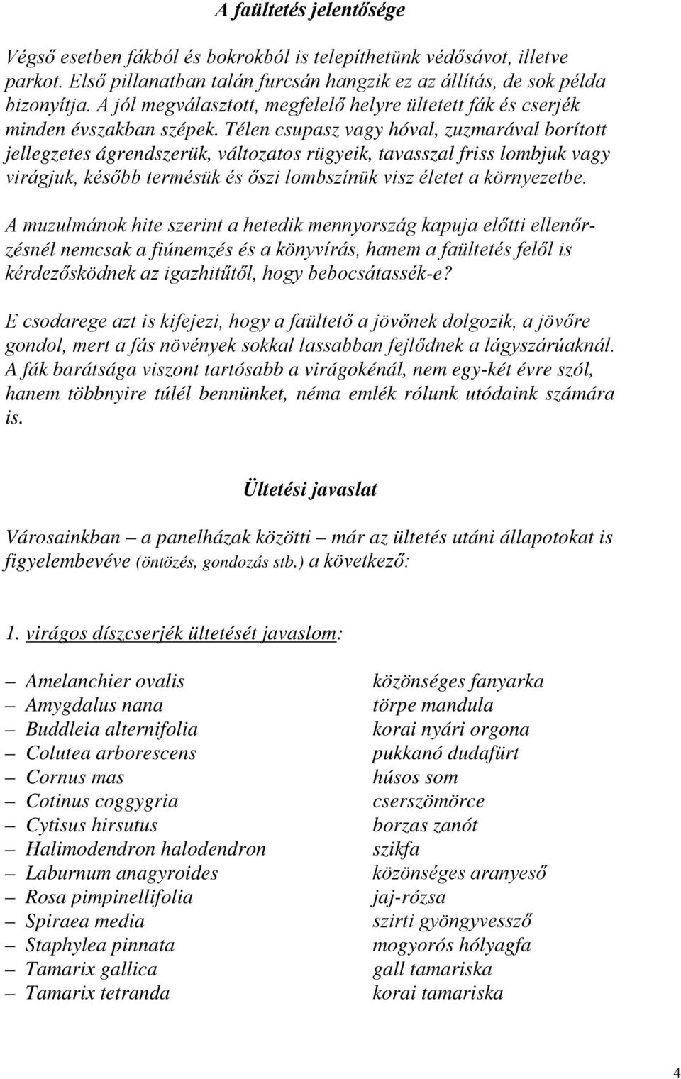 Télen csupasz vagy hóval, zuzmarával borított jellegzetes ágrendszerük, változatos rügyeik, tavasszal friss lombjuk vagy virágjuk, később termésük és őszi lombszínük visz életet a környezetbe.