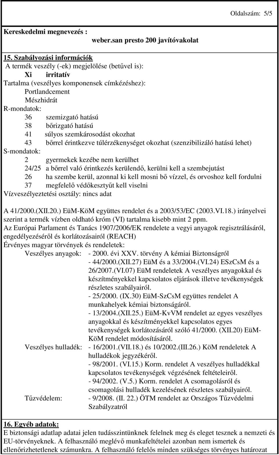 bırizgató hatású 41 súlyos szemkárosodást okozhat 43 bırrel érintkezve túlérzékenységet okozhat (szenzibilizáló hatású lehet) S-mondatok: 2 gyermekek kezébe nem kerülhet 24/25 a bırrel való