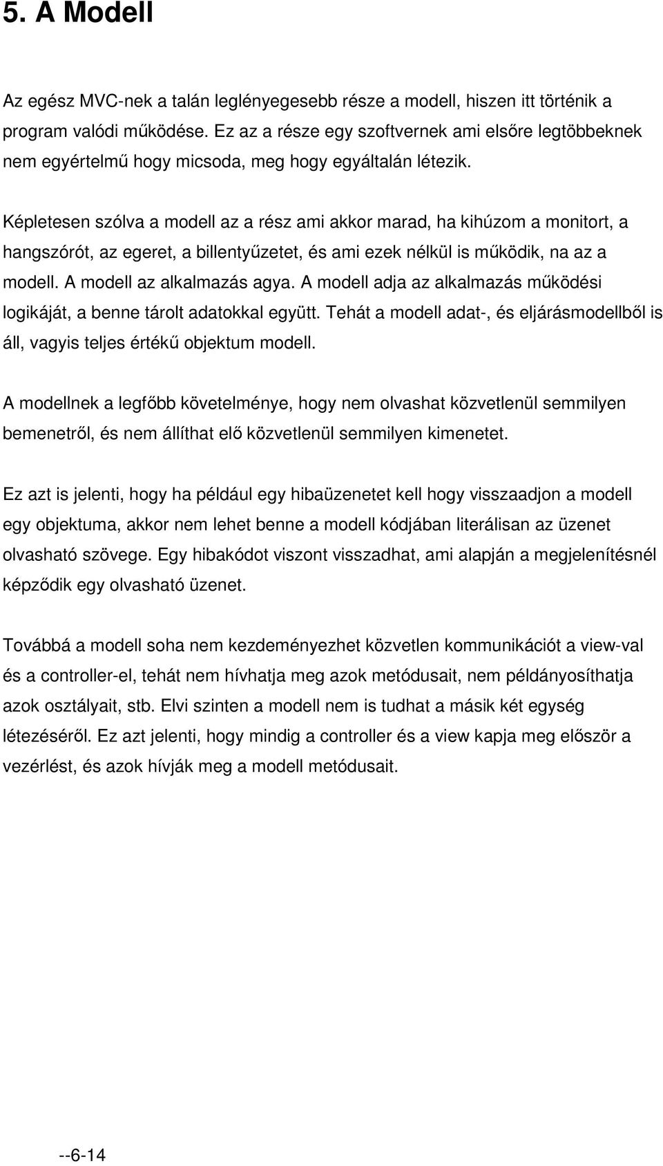 Képletesen szólva a modell az a rész ami akkor marad, ha kihúzom a monitort, a hangszórót, az egeret, a billentyűzetet, és ami ezek nélkül is működik, na az a modell. A modell az alkalmazás agya.