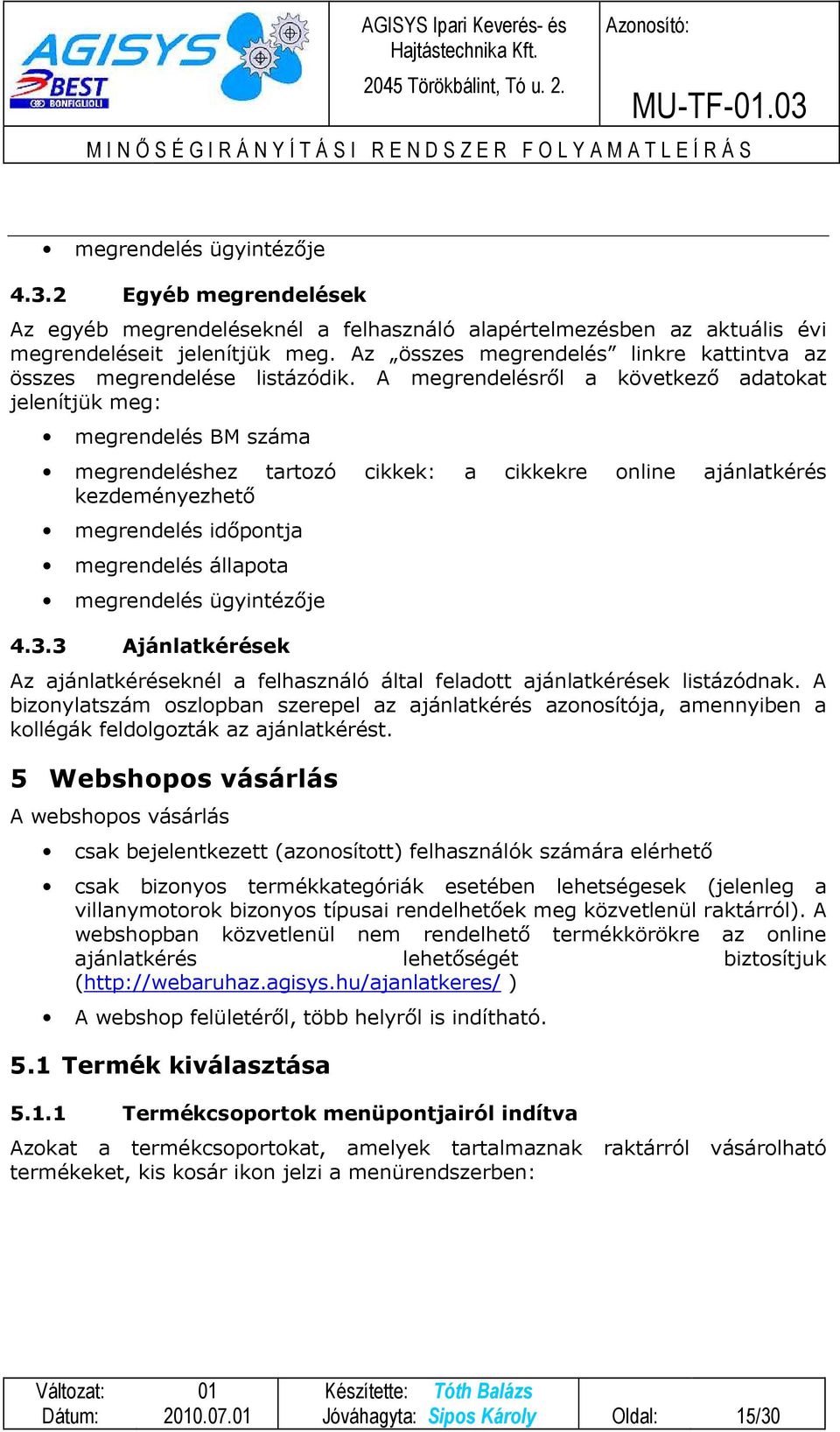 A megrendelésről a következő adatokat jelenítjük meg: megrendelés BM száma megrendeléshez tartozó cikkek: a cikkekre online ajánlatkérés kezdeményezhető megrendelés időpontja megrendelés állapota