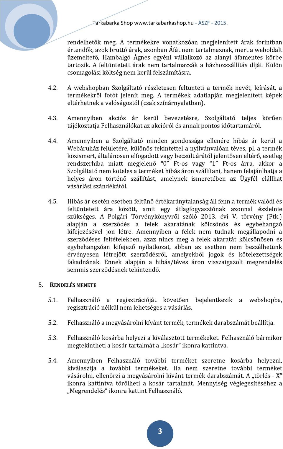 körbe tartozik. A feltüntetett árak nem tartalmazzák a házhozszállítás díját. Külön csomagolási költség nem kerül felszámításra. 4.2.