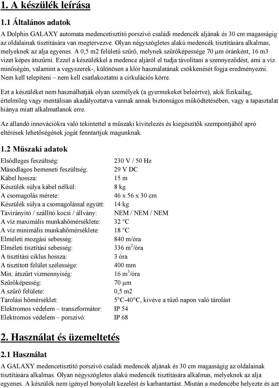 Ezzel a készülékkel a medence aljáról el tudja távolítani a szennyeződést, ami a víz minőségén, valamint a vegyszerek-, különösen a klór használatának csökkenését fogja eredményezni.