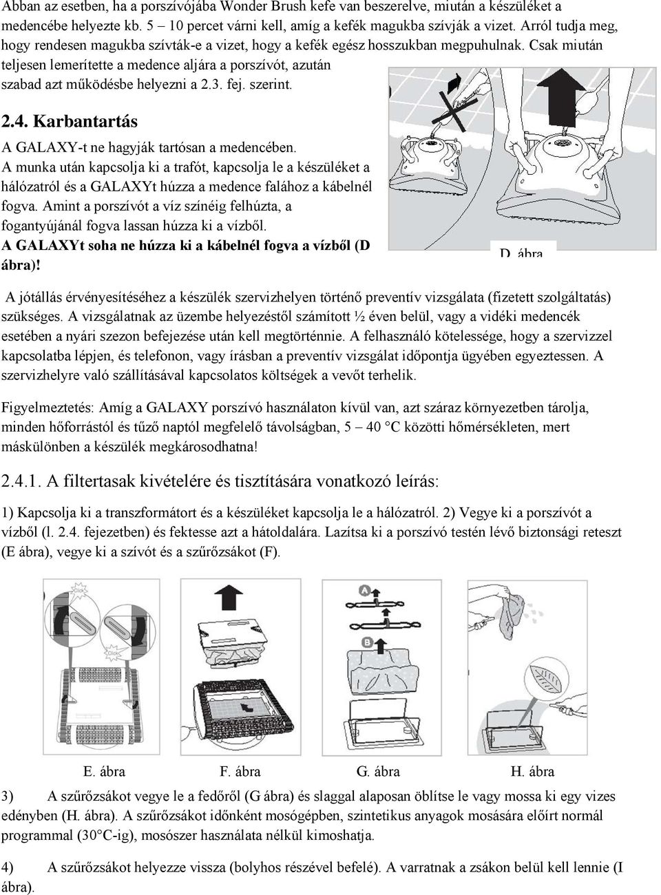 Csak miután teljesen lemerítette a medence aljára a porszívót, azután szabad azt működésbe helyezni a 2.3. fej. szerint. 2.4. Karbantartás A GALAXY-t ne hagyják tartósan a medencében.