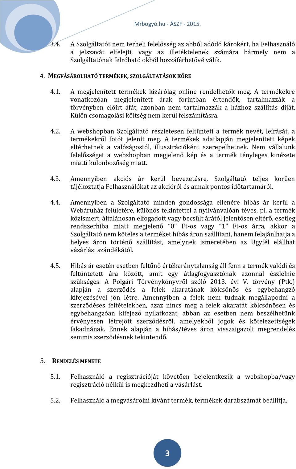 A termékekre vonatkozóan megjelenített árak forintban értendők, tartalmazzák a törvényben előírt áfát, azonban nem tartalmazzák a házhoz szállítás díját.