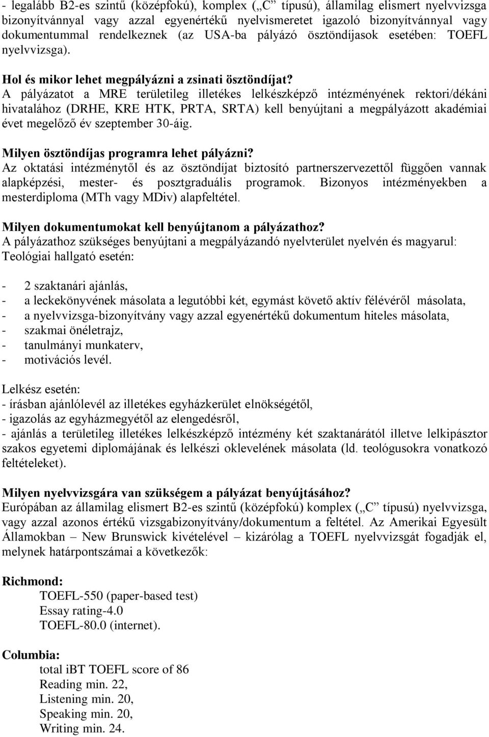 A pályázatot a MRE területileg illetékes lelkészképző intézményének rektori/dékáni hivatalához (DRHE, KRE HTK, PRTA, SRTA) kell benyújtani a megpályázott akadémiai évet megelőző év szeptember 30-áig.
