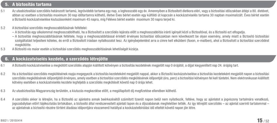 életévet, abban az esetben a biztosítás maximum 30 nap időtartamra köthető, illetve Éves bérlet esetén egy külföldi út kapcsán a kockázatviselés tartama 30 napban maximalizált.