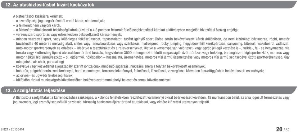 8 pontban felsorolt felelősségbiztosítási károkat a kötvényben megjelölt biztosítási összeg erejéig); versenyszerű sportolás vagy edzés közben bekövetkezett káresemények; minden veszélyes sport, vagy