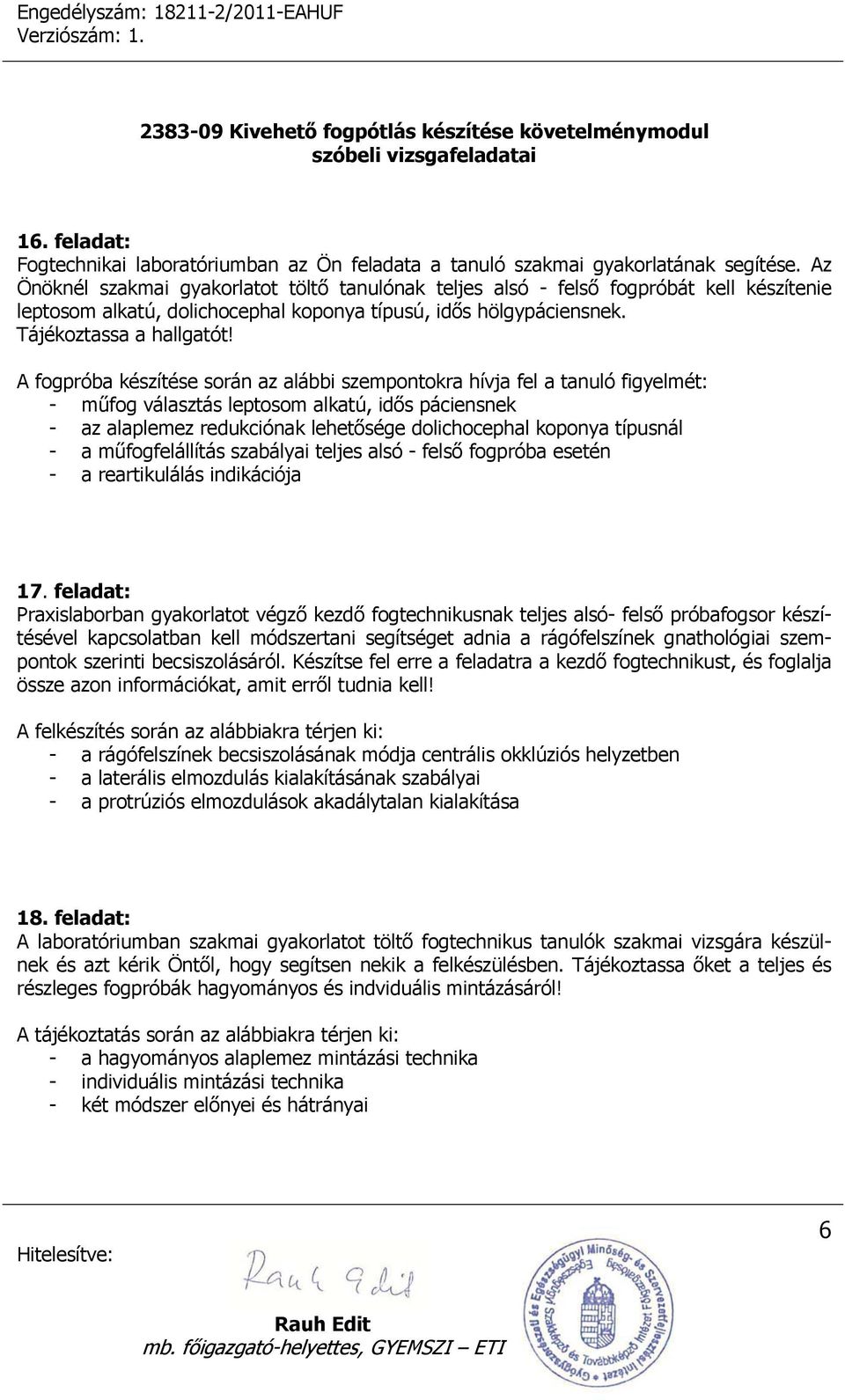 A fogpróba készítése során az alábbi szempontokra hívja fel a tanuló figyelmét: - műfog választás leptosom alkatú, idős páciensnek - az alaplemez redukciónak lehetősége dolichocephal koponya típusnál