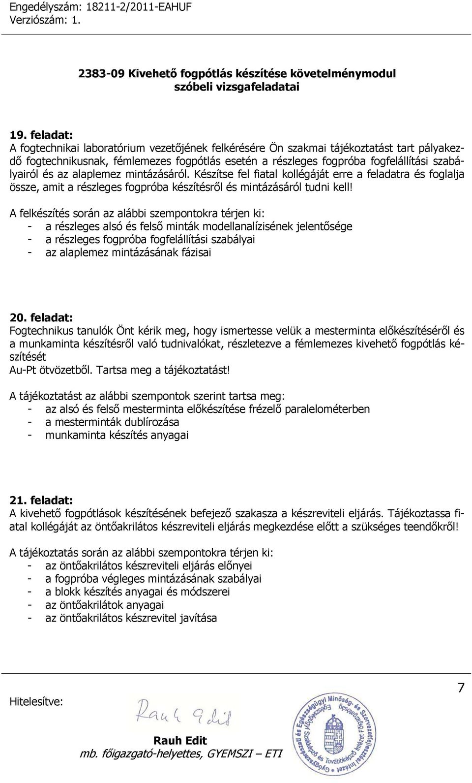 A felkészítés során az alábbi szempontokra térjen ki: - a részleges alsó és felső minták modellanalízisének jelentősége - a részleges fogpróba fogfelállítási szabályai - az alaplemez mintázásának