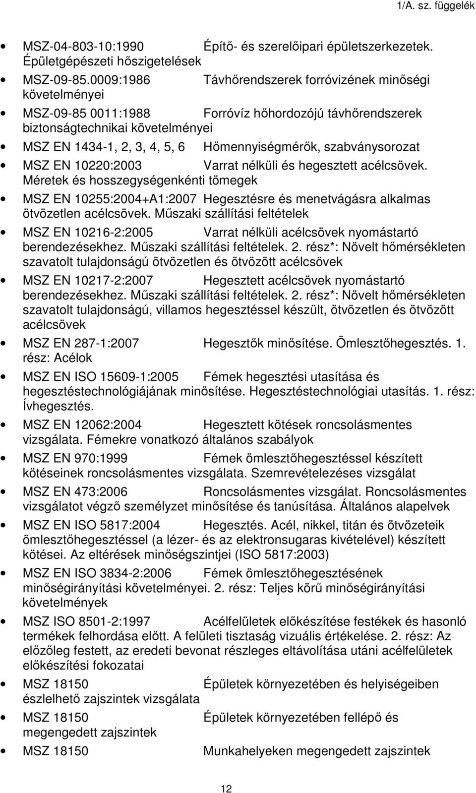 szabványsorozat MSZ EN 10220:2003 Varrat nélküli és hegesztett acélcsövek. Méretek és hosszegységenkénti tömegek MSZ EN 10255:2004+A1:2007 Hegesztésre és menetvágásra alkalmas ötvözetlen acélcsövek.