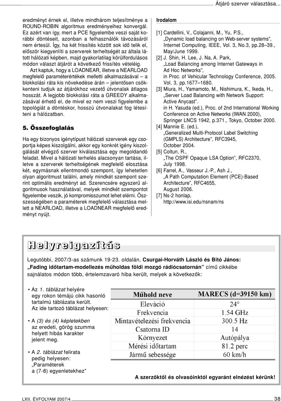 Így, ha két frissítés között sok idô telik el, elôször kiegyenlíti a szerverek terheltségét az általa látott hálózati képben, majd gyakorlatilag körülfordulásos módon választ átjárót a következô