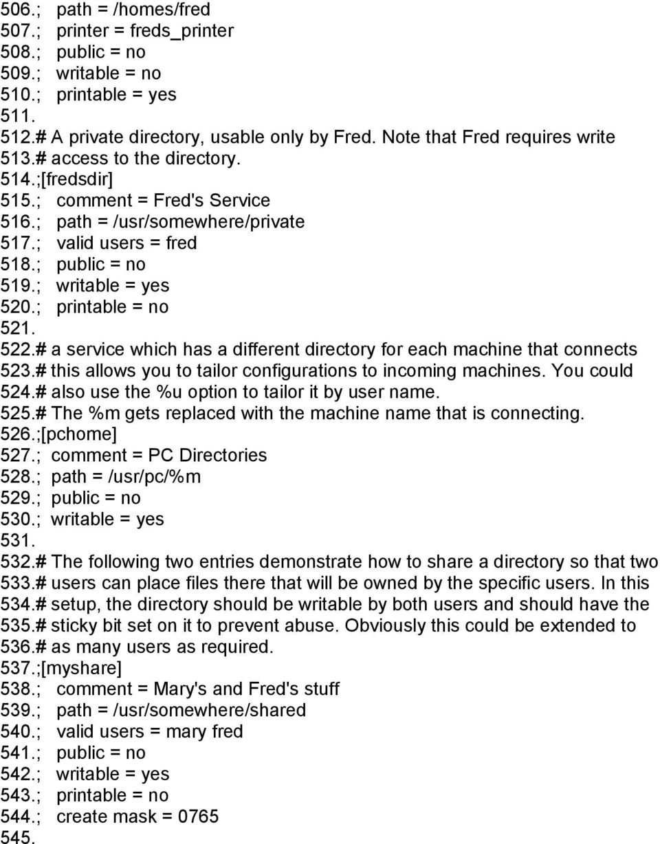 ; writable = yes 520.; printable = no 521. 522.# a service which has a different directory for each machine that connects 523.# this allows you to tailor configurations to incoming machines.