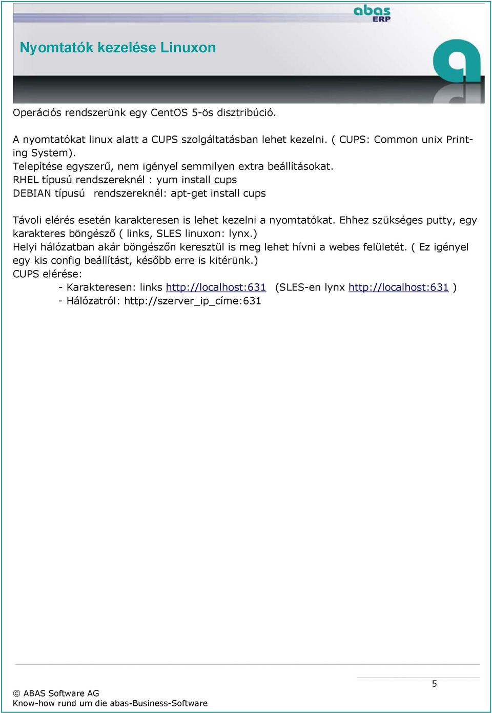 RHEL típusú rendszereknél : yum install cups DEBIAN típusú rendszereknél: apt-get install cups Távoli elérés esetén karakteresen is lehet kezelni a nyomtatókat.