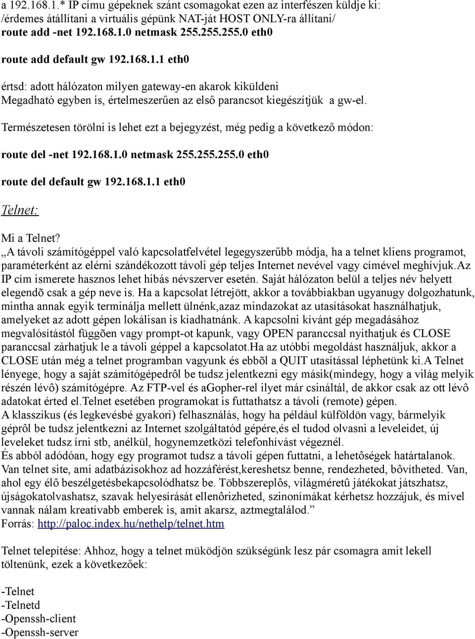 Természetesen törölni is lehet ezt a bejegyzést, még pedig a következő módon: route del -net 192.168.1.0 netmask 255.255.255.0 eth0 route del default gw 192.168.1.1 eth0 Telnet: Mi a Telnet?