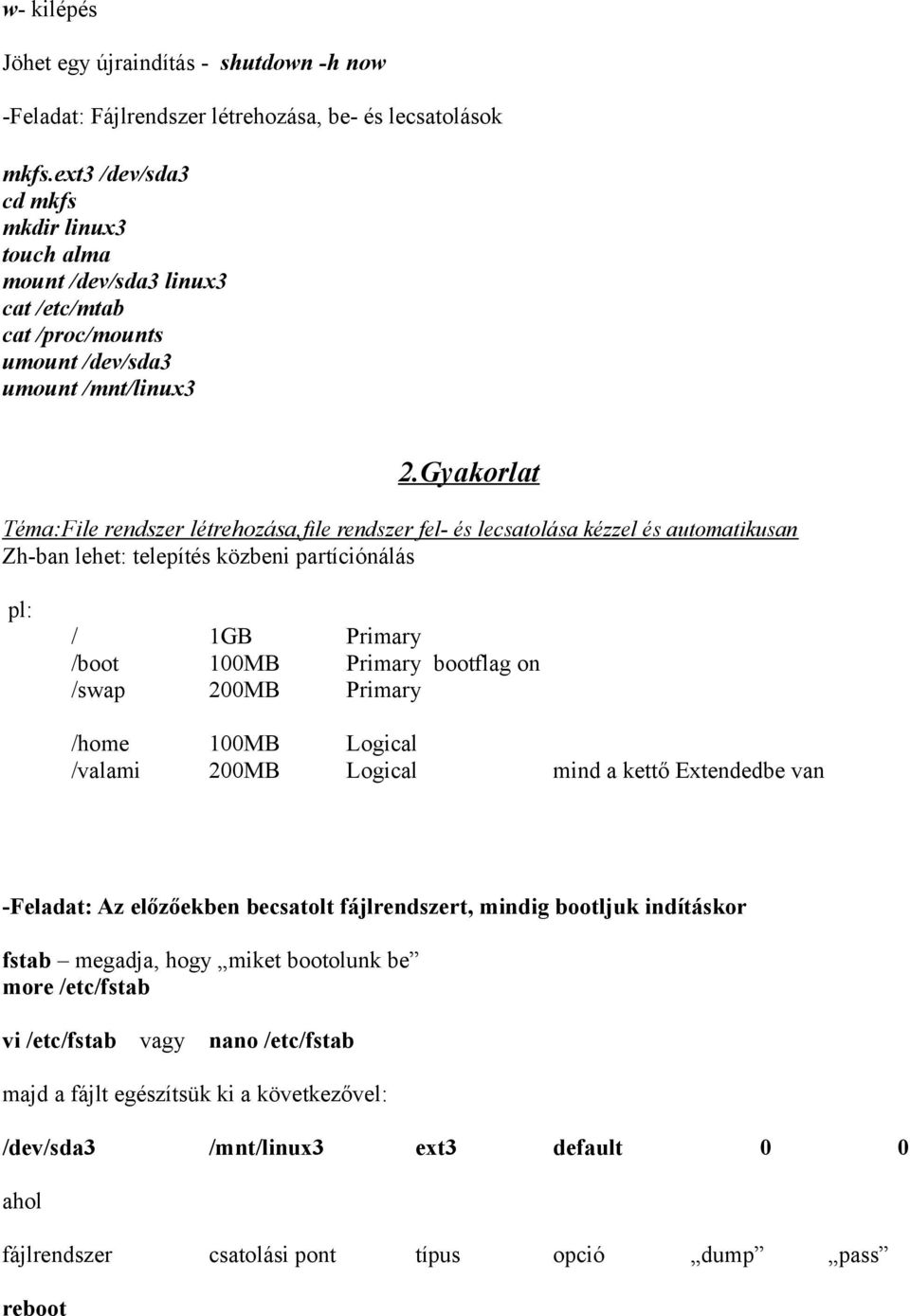 Gyakorlat Téma:File rendszer létrehozása, file rendszer fel- és lecsatolása kézzel és automatikusan Zh-ban lehet: telepítés közbeni partíciónálás pl: / 1GB Primary /boot 100MB Primary bootflag on