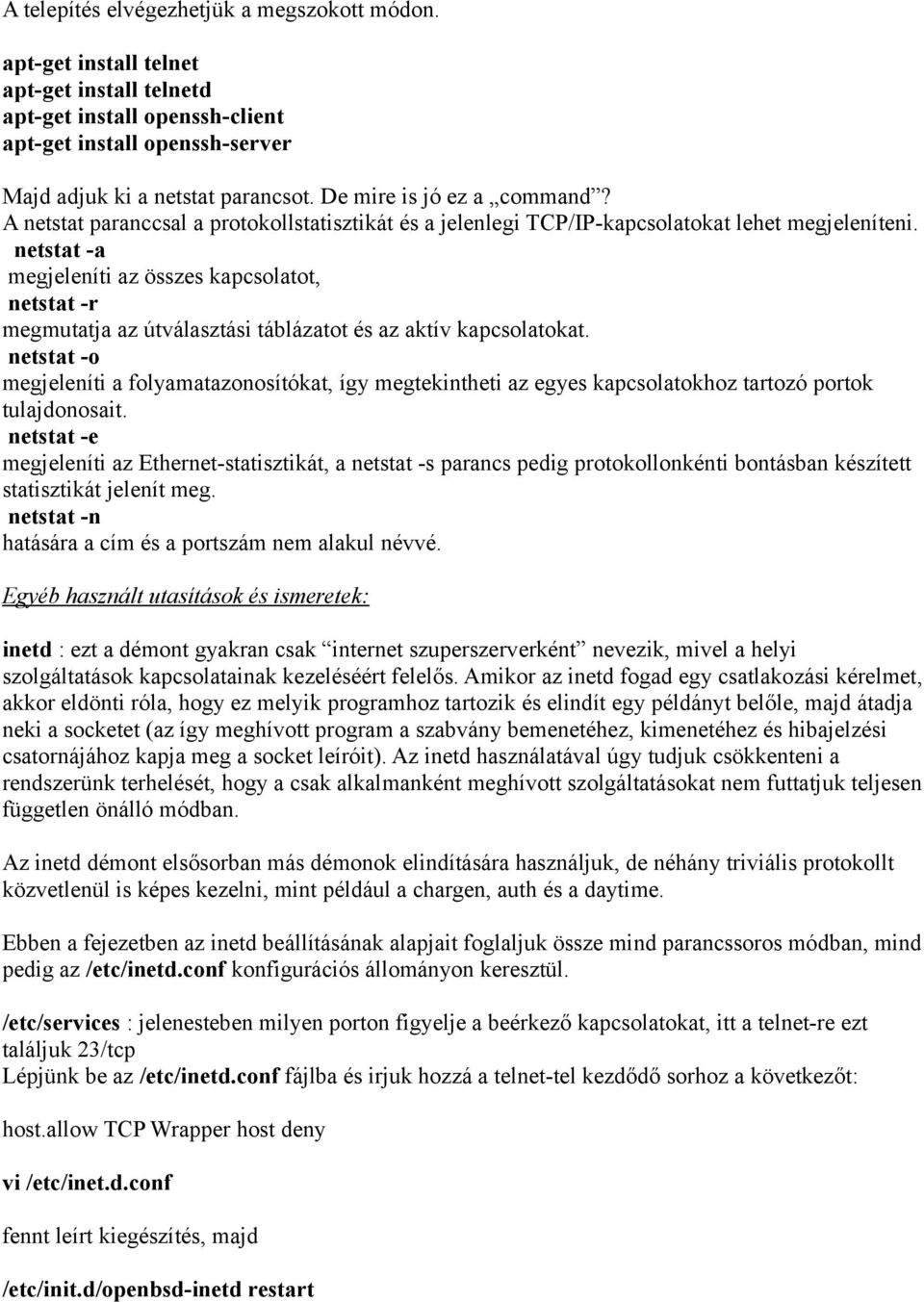 netstat -a megjeleníti az összes kapcsolatot, netstat -r megmutatja az útválasztási táblázatot és az aktív kapcsolatokat.